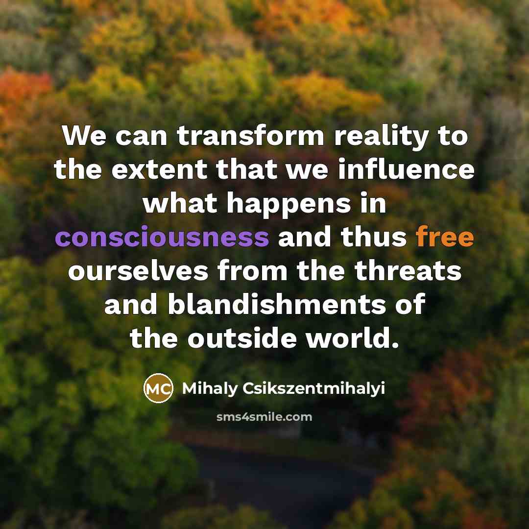 “We can transform reality to the extent that we influence…” quote by Mihaly Csikszentmihalyi