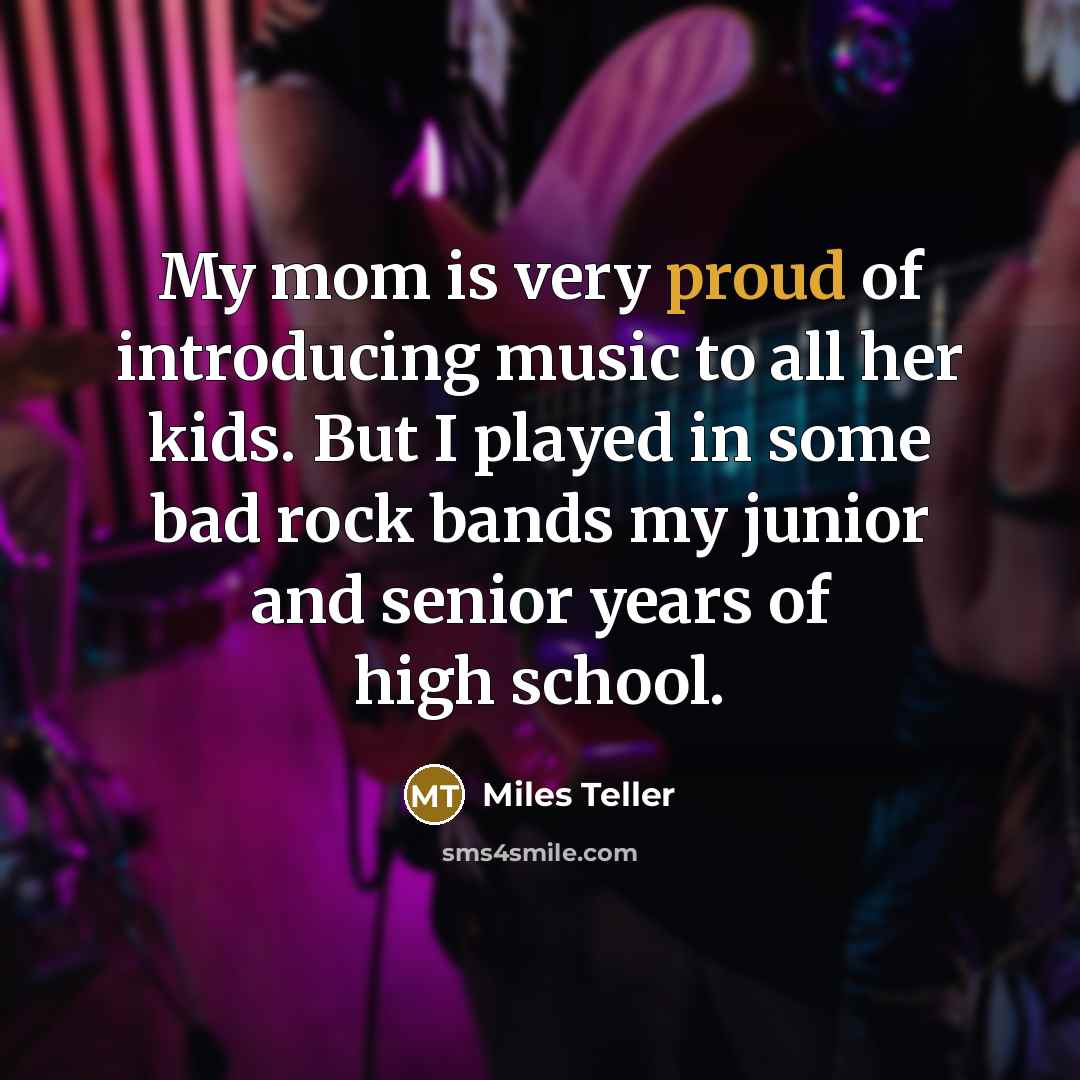 “My mom is very proud of introducing music to all…” quote by Miles Teller