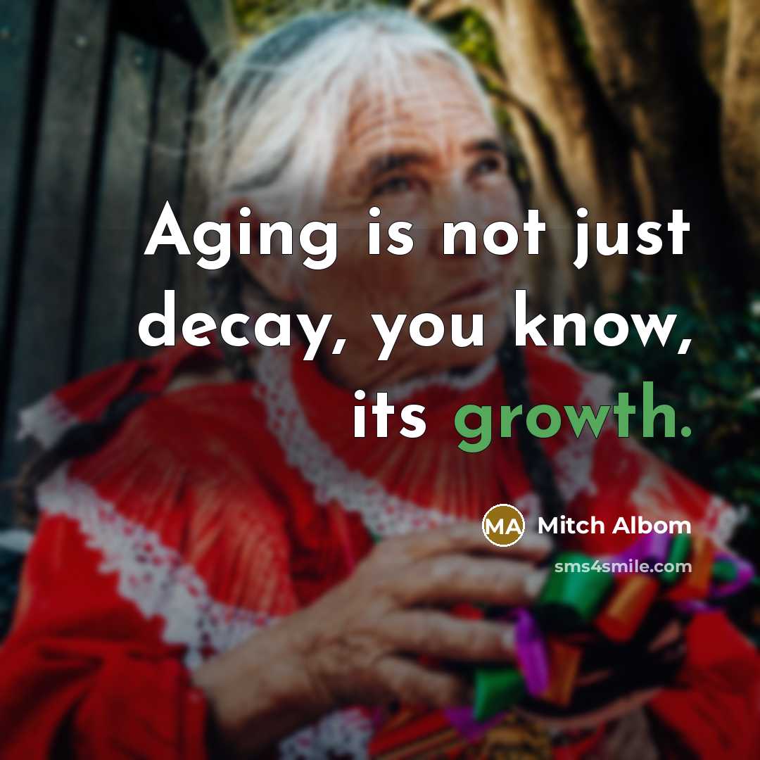 “Aging is not just decay, you know, its growth.…” quote by Mitch Albom