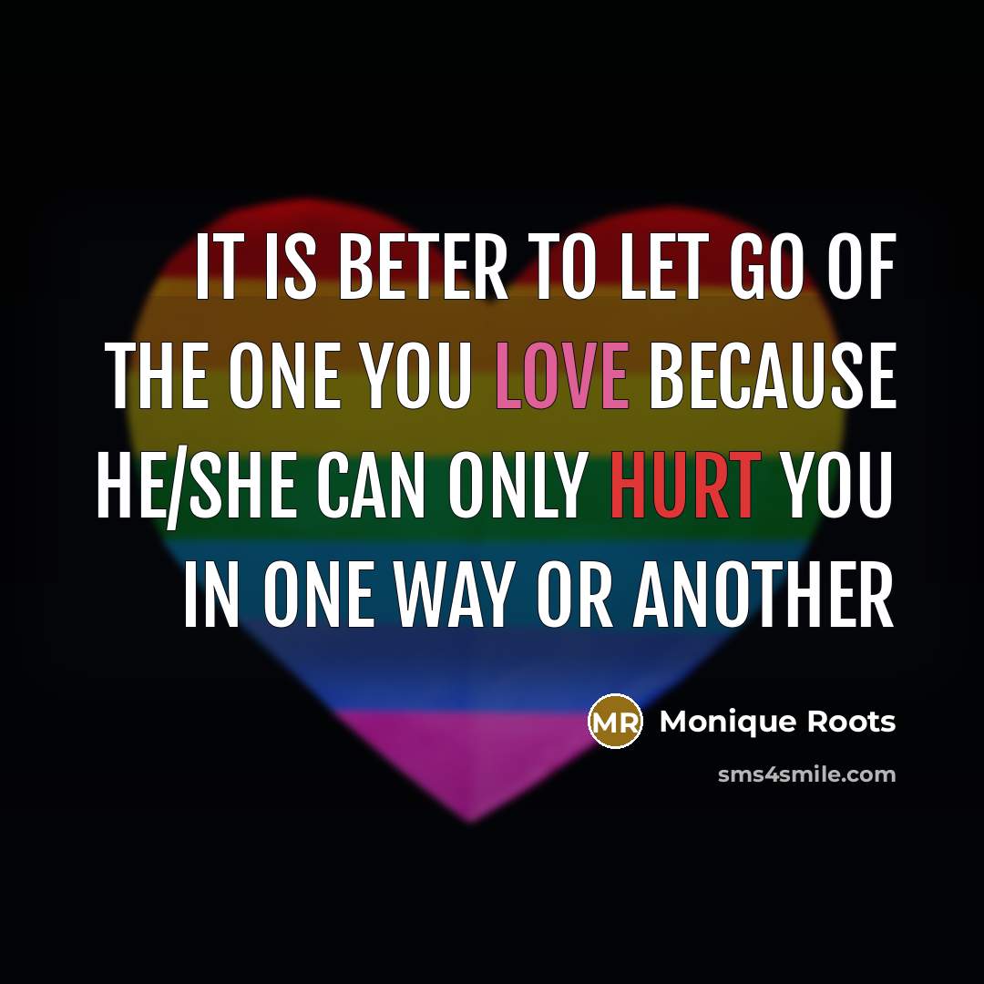 “It is beter to let go of the one you love because he/she can only hurt you in one way or another” quote by Monique Roots