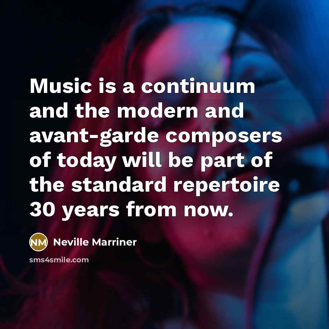 “Music is a continuum and the modern and avant-garde composers…” quote by Neville Marriner