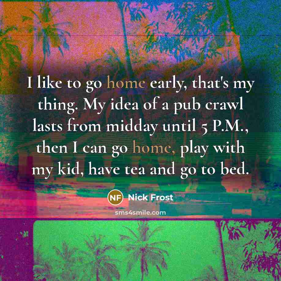 “I like to go home early, that's my thing. My…” quote by Nick Frost