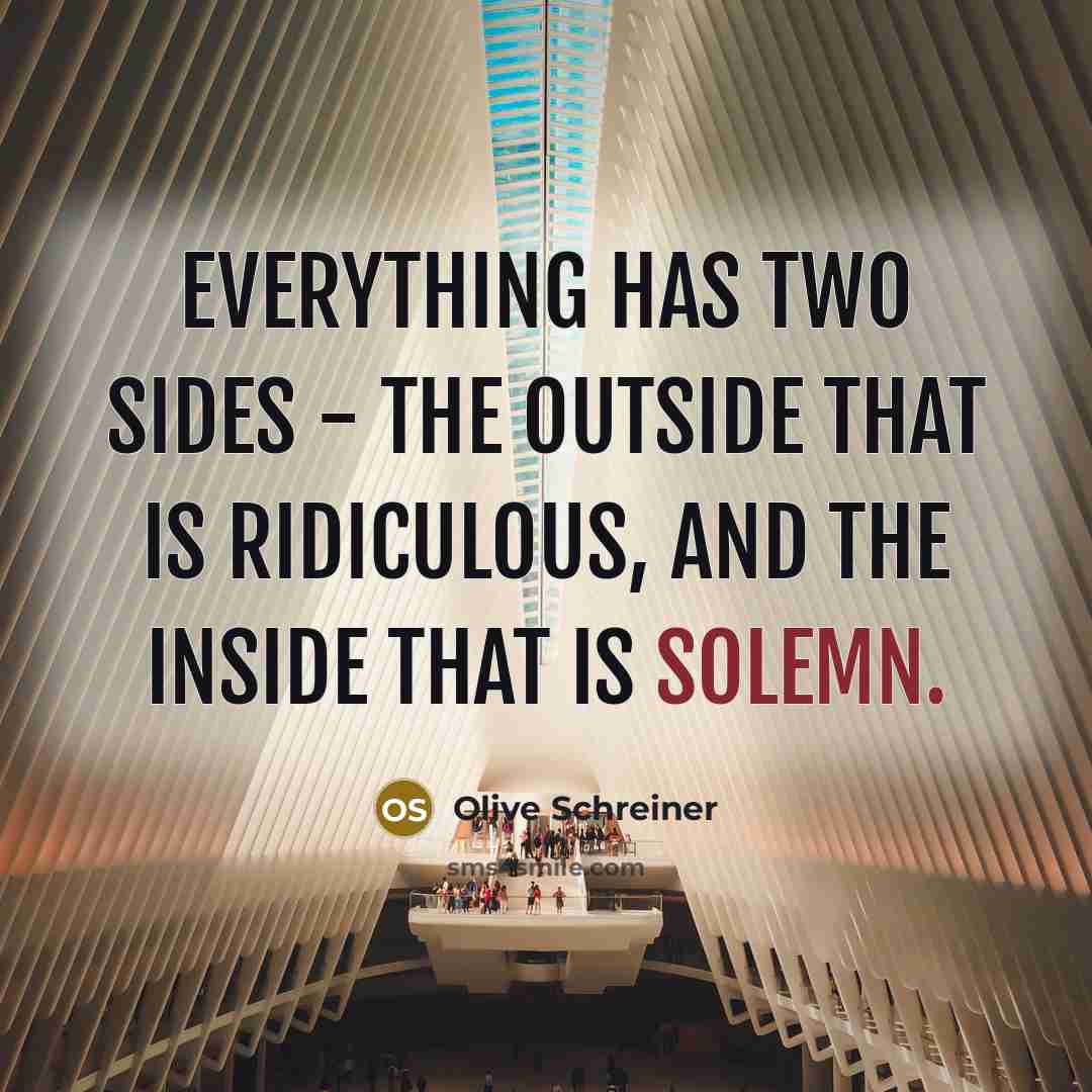 “Everything has two sides - the outside that is ridiculous,…” quote by Olive Schreiner