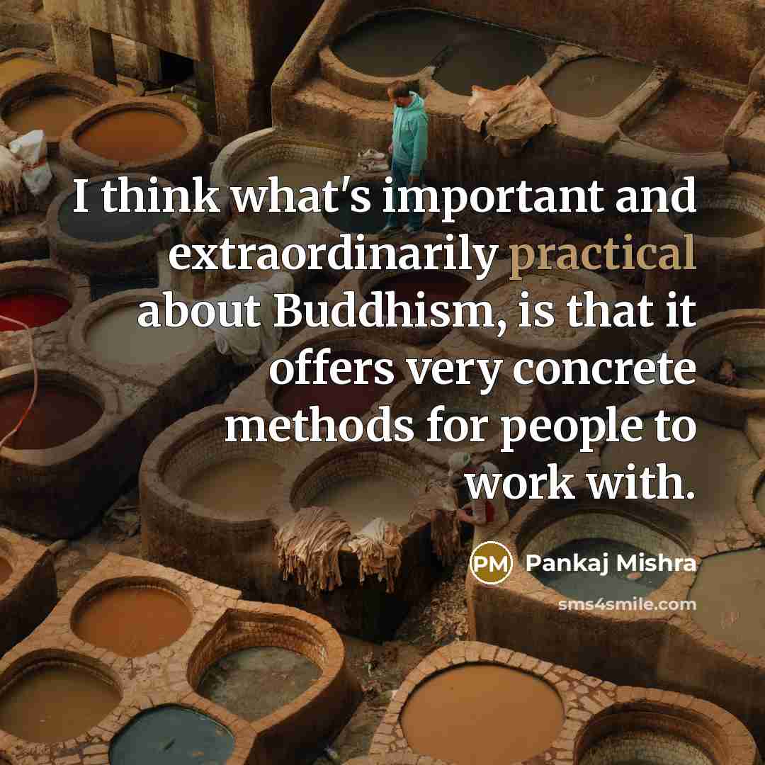 “I think what's important and extraordinarily practical about Buddhism, is…” quote by Pankaj Mishra
