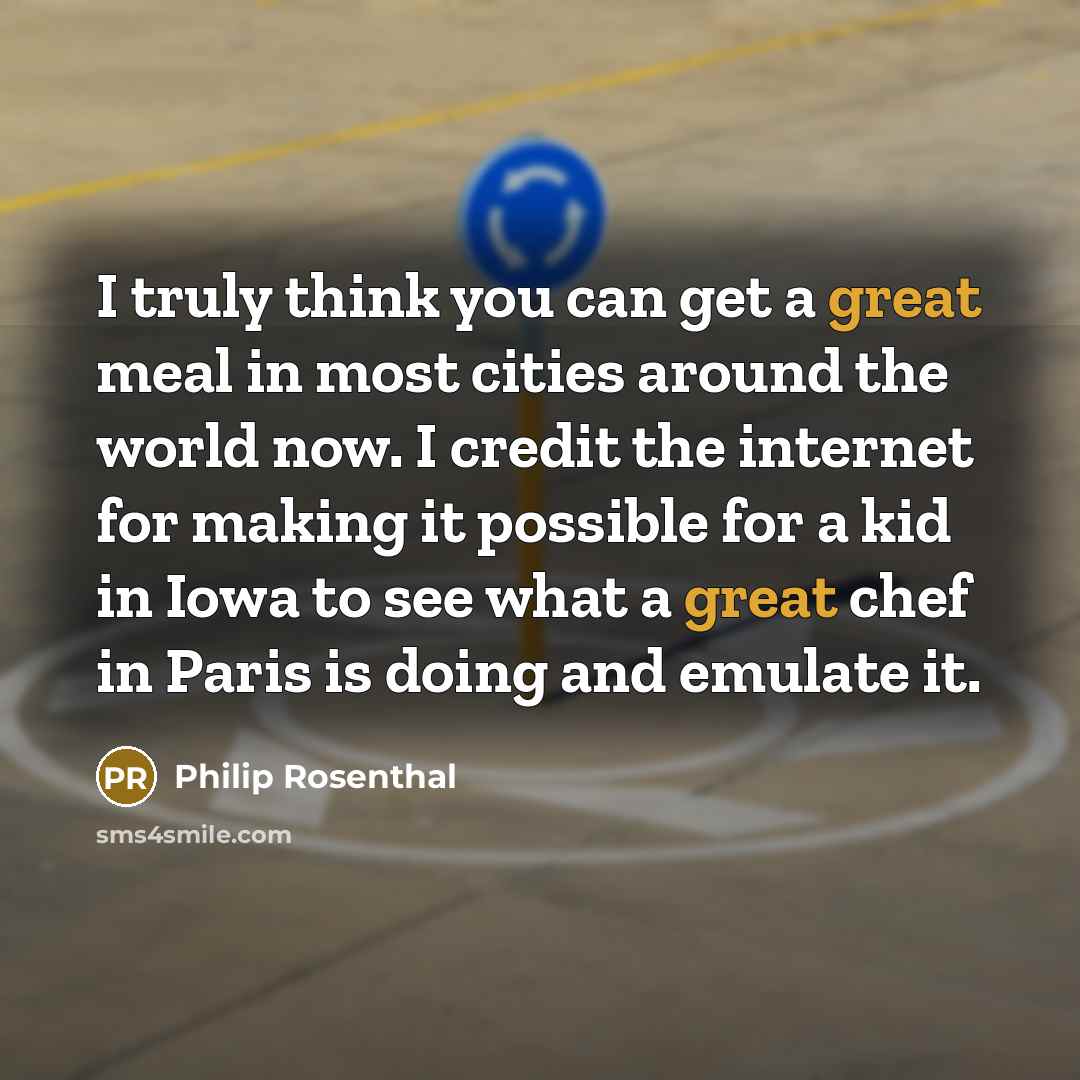 “I truly think you can get a great meal in…” quote by Philip Rosenthal