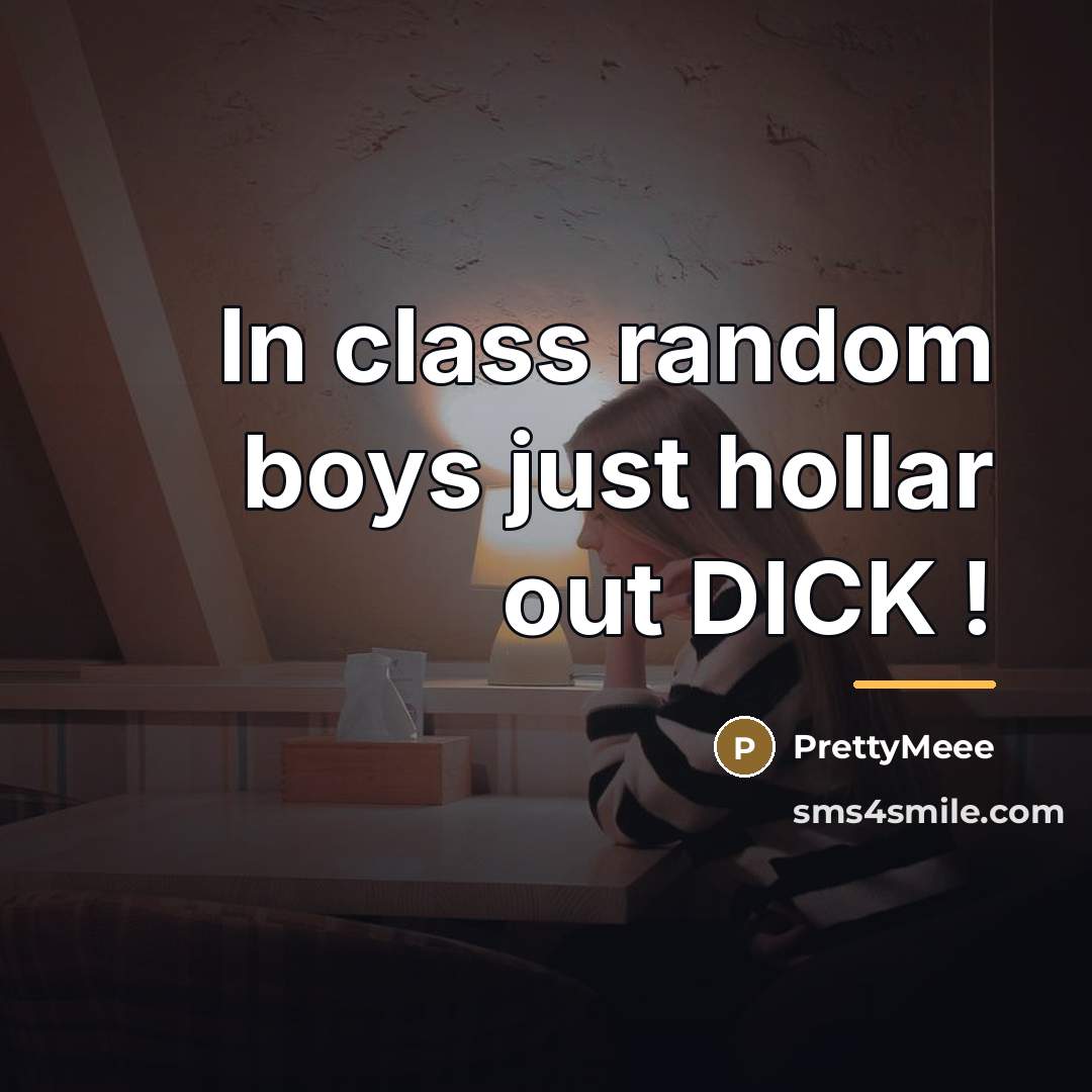 “In class random boys just hollar out DICK !…” quote by PrettyMeee