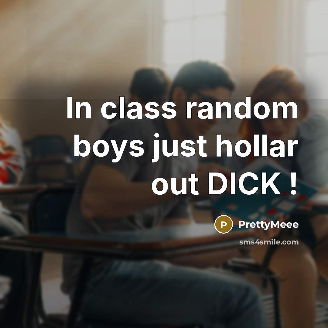 “In class random boys just hollar out DICK !” quote by PrettyMeee