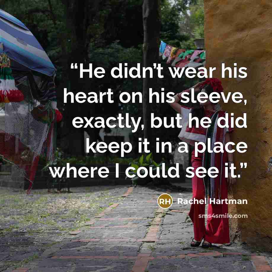“He didn’t wear his heart on his sleeve, exactly, but he did keep it in a place where I could see it.” quote by Rachel Hartman