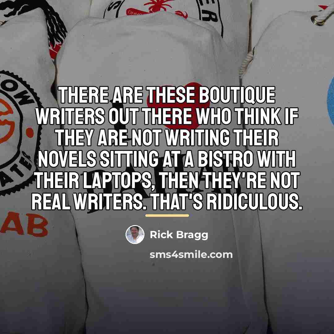 “There are these boutique writers out there who think if…” quote by Rick Bragg