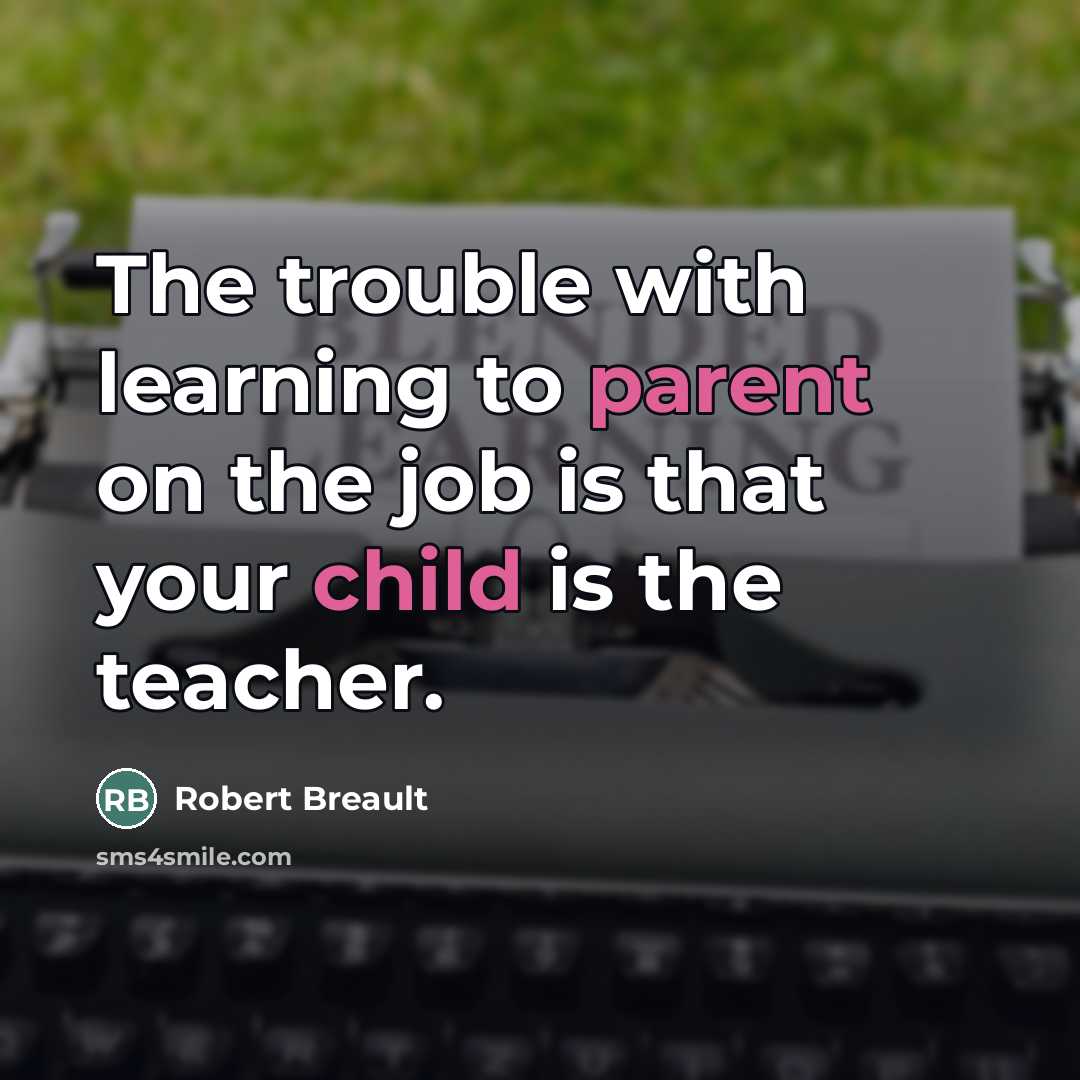“The trouble with learning to parent on the job is…” quote by Robert Breault