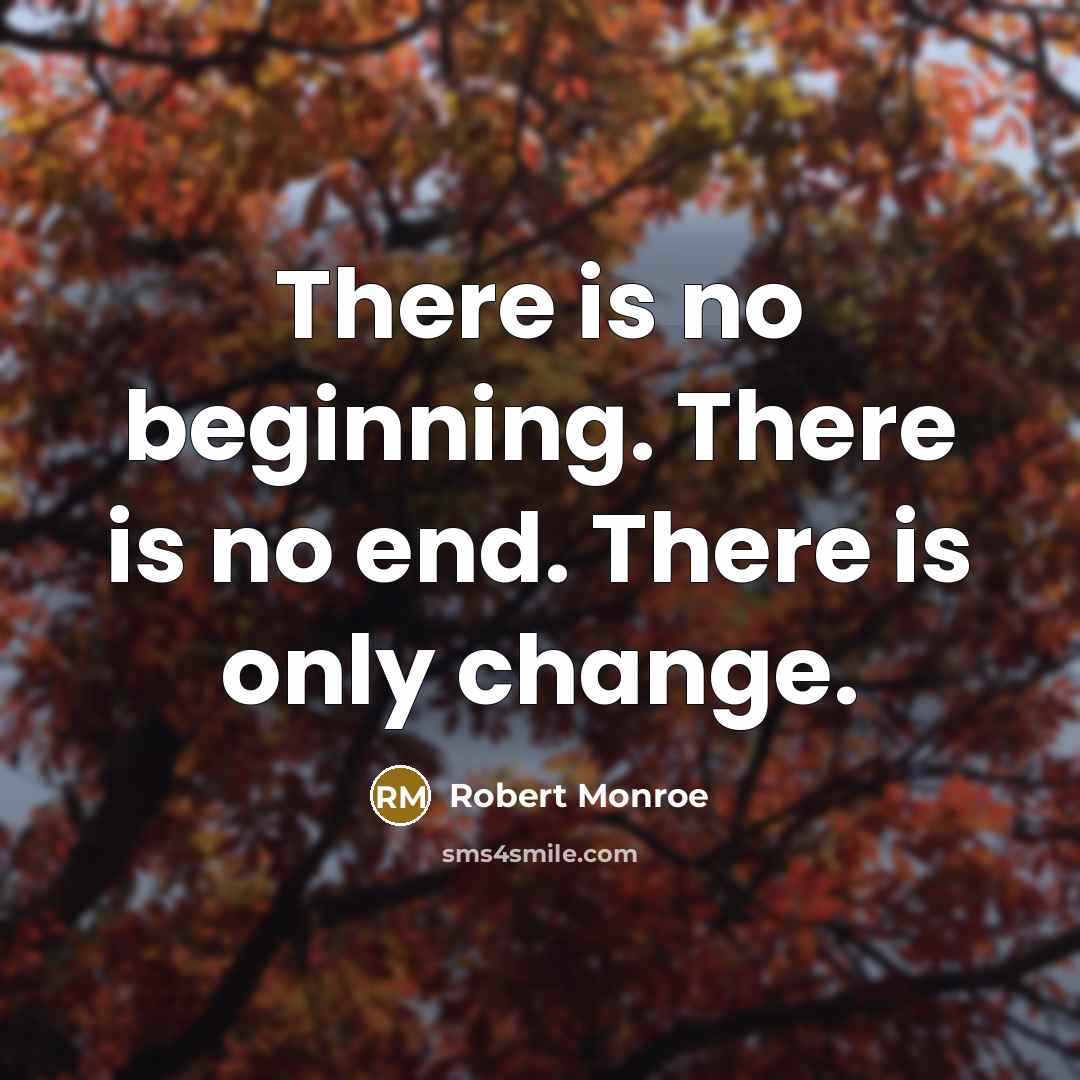 “There is no beginning. There is no end. There is only change.” quote by Robert Monroe
