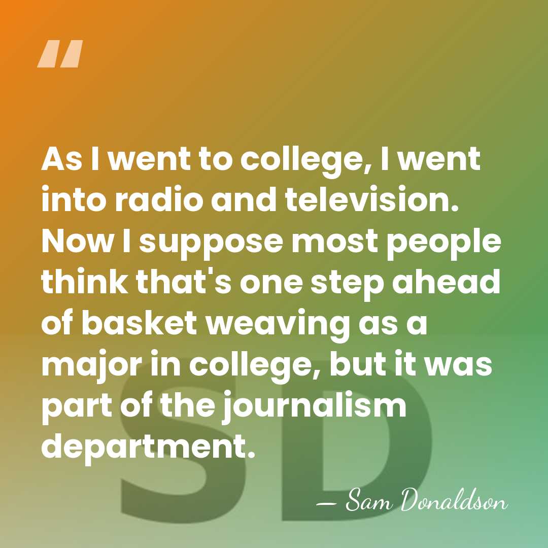 As I went to college, I went into radio and television. Now&hellip; - Sam Donaldson