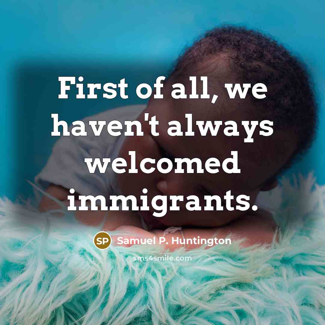 “First of all, we haven't always welcomed immigrants.…” quote by Samuel P. Huntington