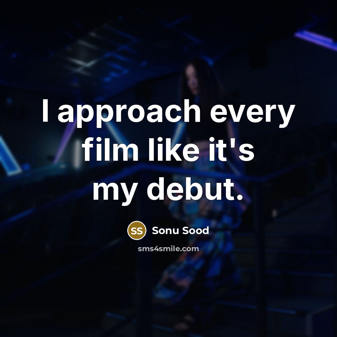 “I approach every film like it's my debut.…” quote by Sonu Sood