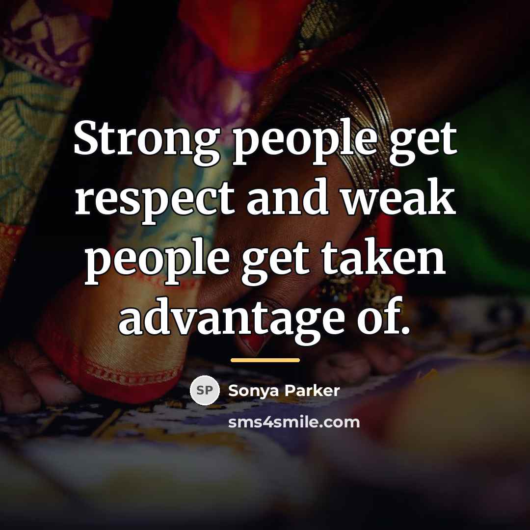 “Strong people get respect and weak people get taken advantage…” quote by Sonya Parker