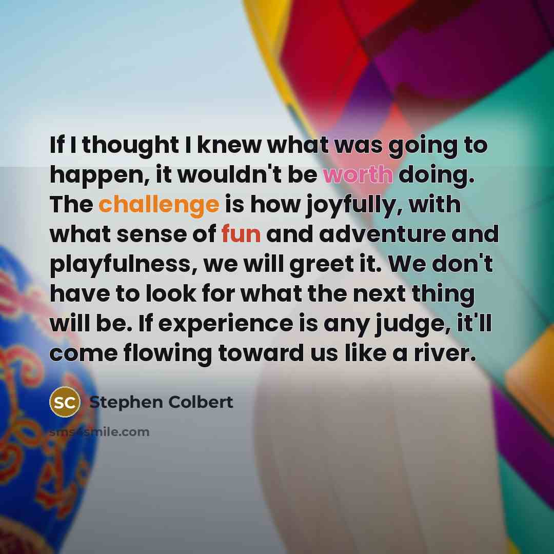 “If I thought I knew what was going to happen,…” quote by Stephen Colbert