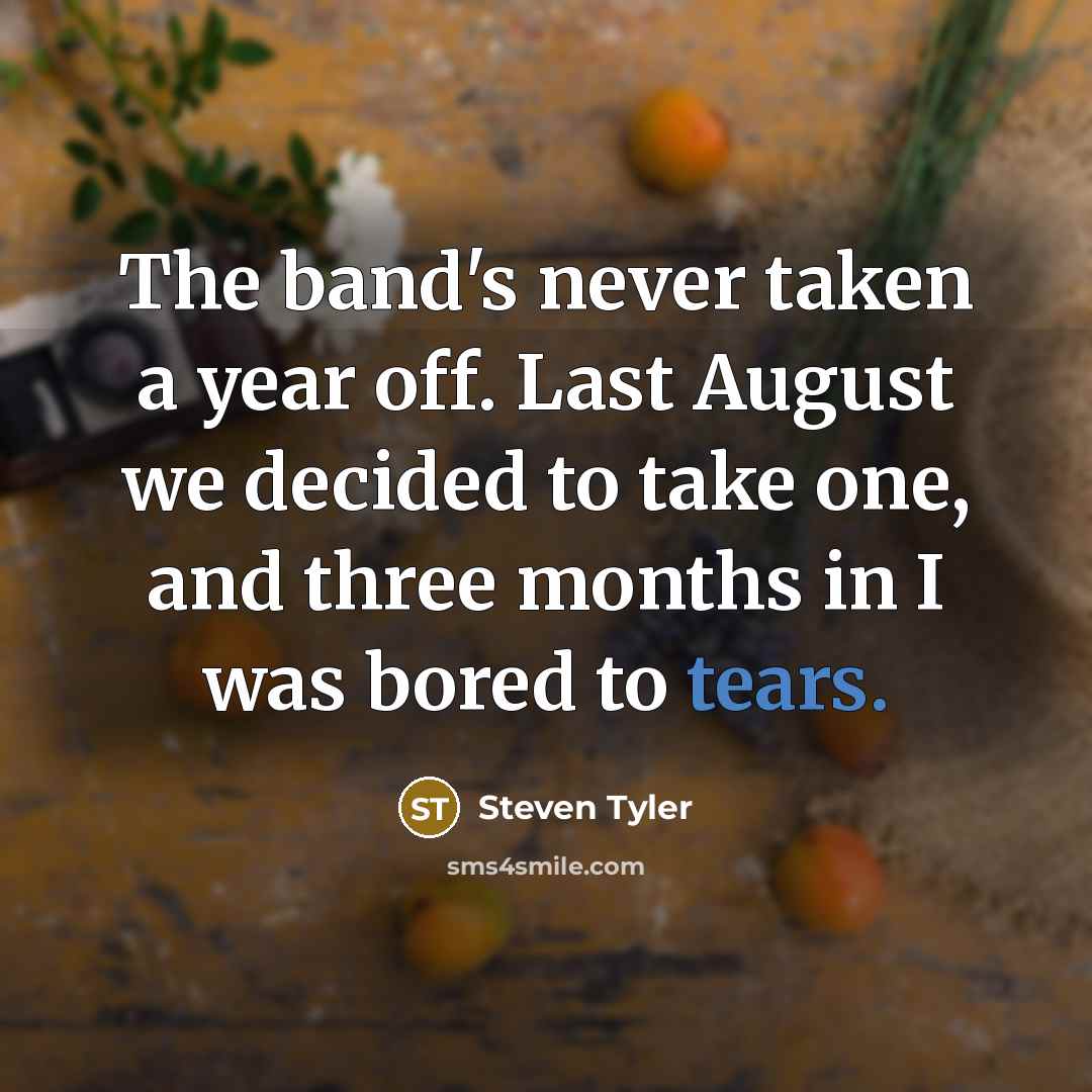 “The band's never taken a year off. Last August we…” quote by Steven Tyler