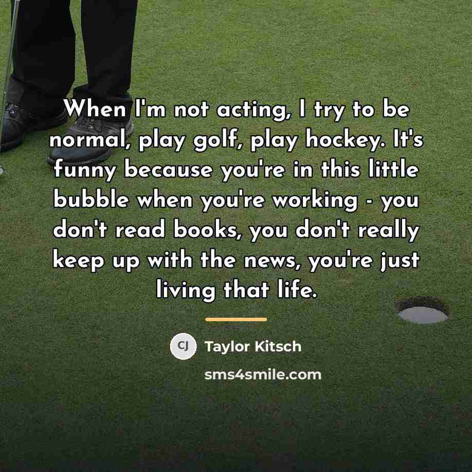 “When I'm not acting, I try to be normal, play…” quote by Taylor Kitsch
