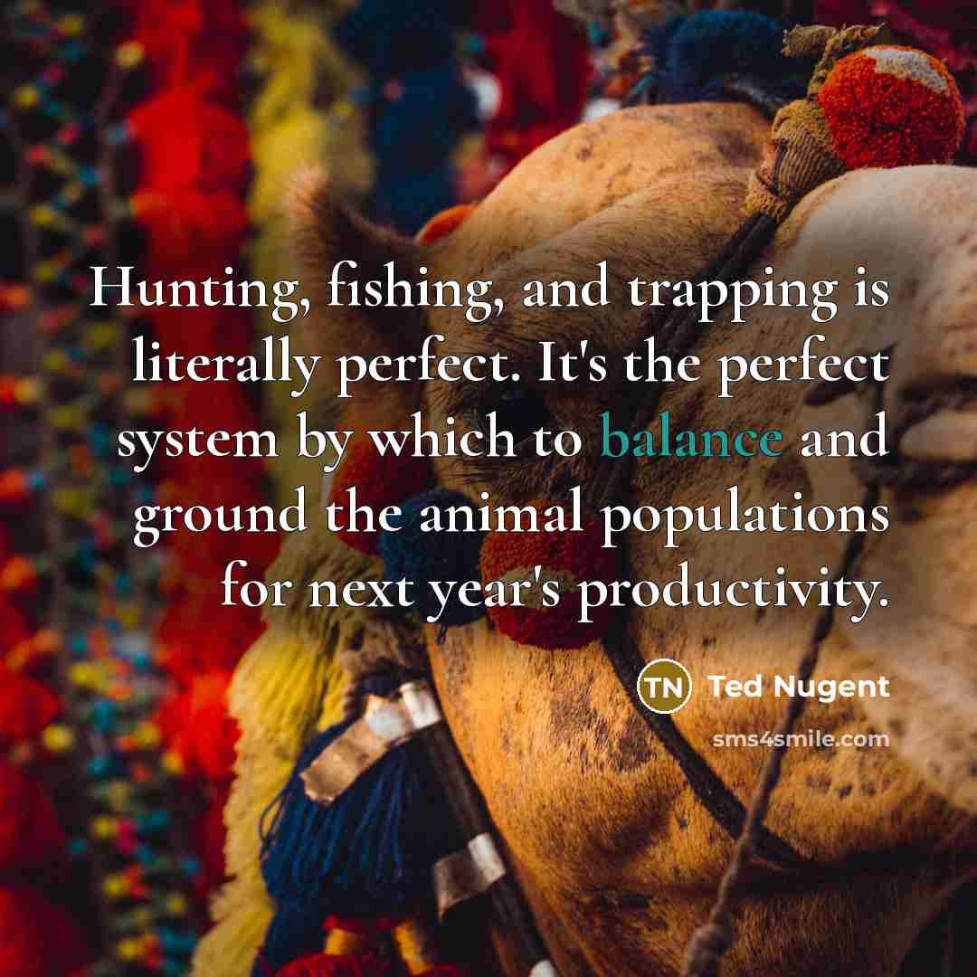 “Hunting, fishing, and trapping is literally perfect. It's the perfect…” quote by Ted Nugent