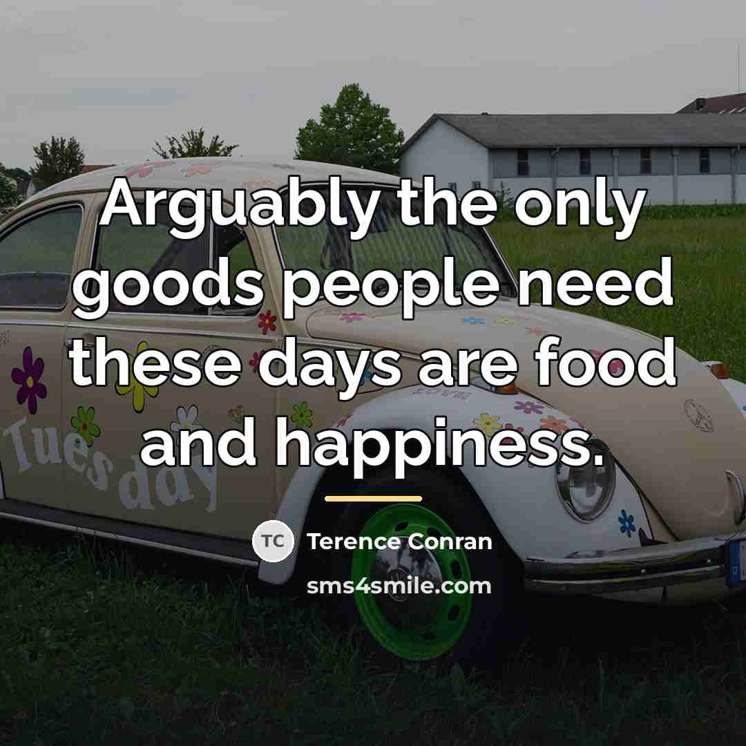 “Arguably the only goods people need these days are food…” quote by Terence Conran