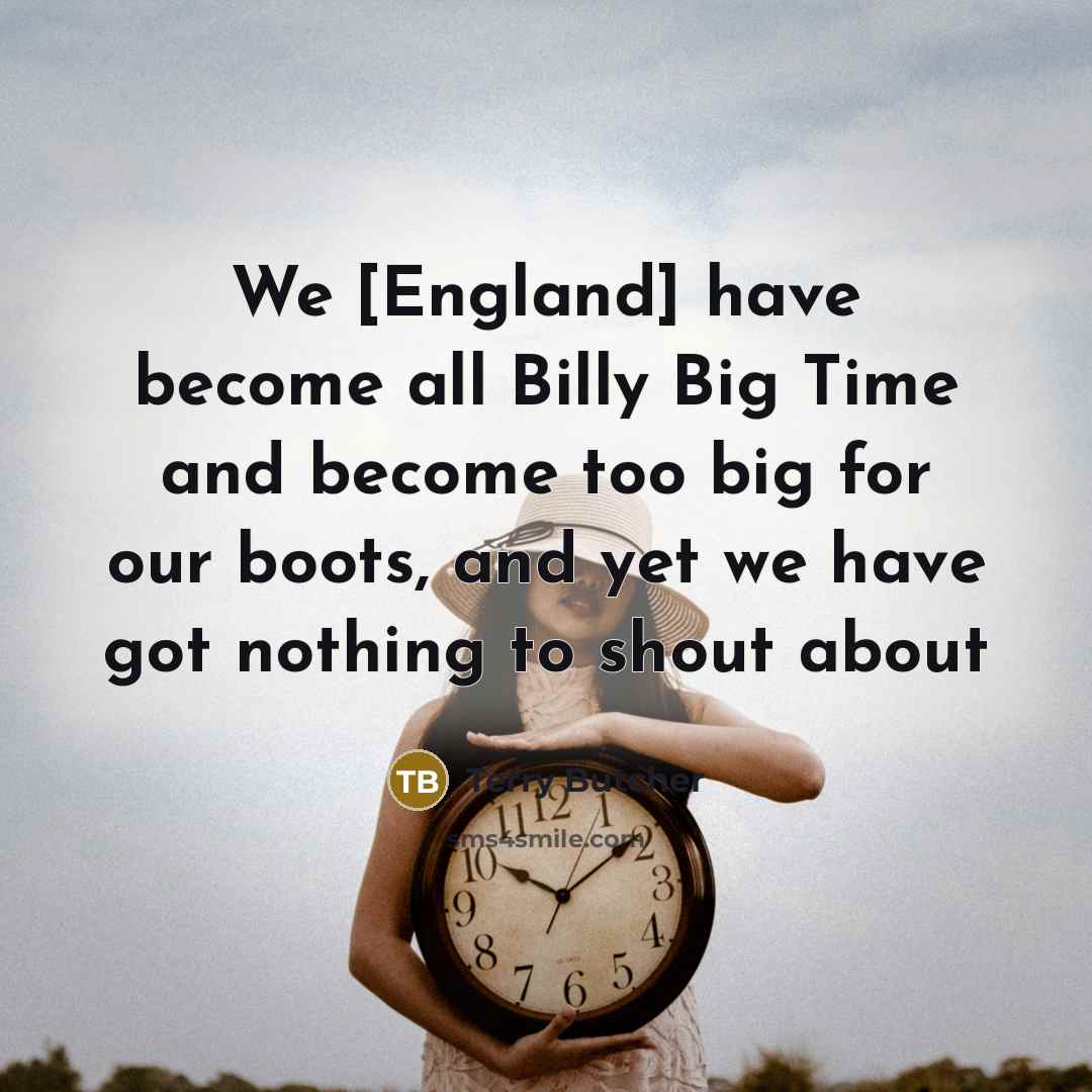 “We [England] have become all Billy Big Time and become…” quote by Terry Butcher