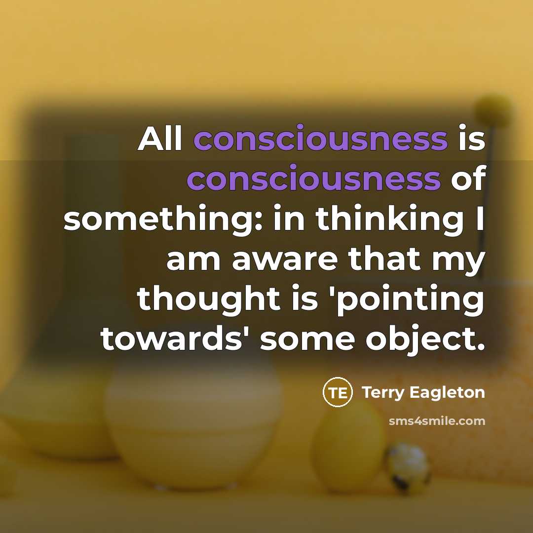 “All consciousness is consciousness of something: in thinking I am…” quote by Terry Eagleton