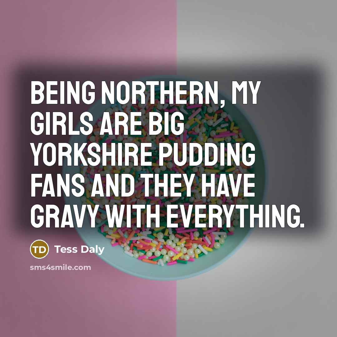 “Being northern, my girls are big Yorkshire pudding fans and…” quote by Tess Daly