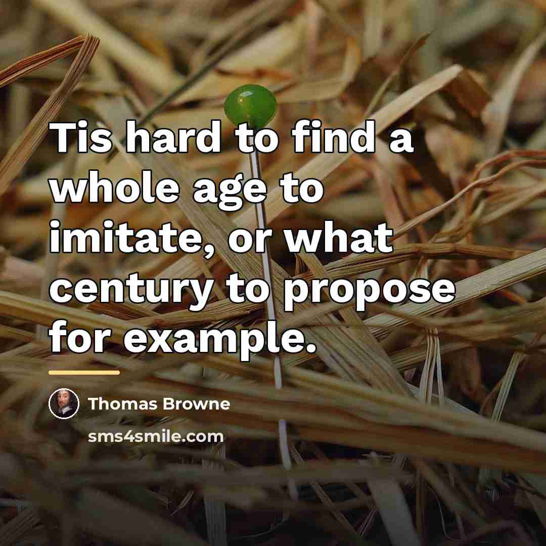 “Tis hard to find a whole age to imitate, or…” quote by Thomas Browne