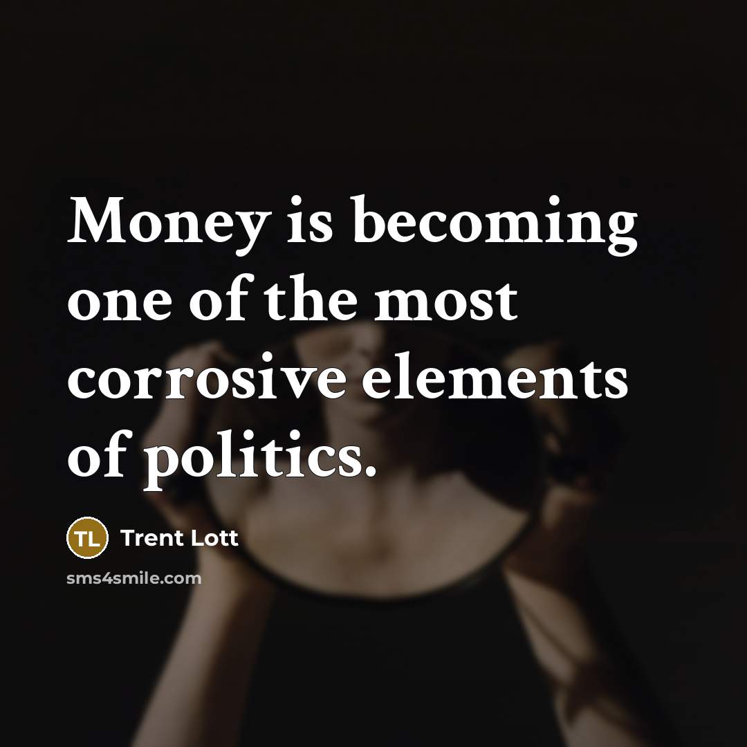 “Money is becoming one of the most corrosive elements of…” quote by Trent Lott
