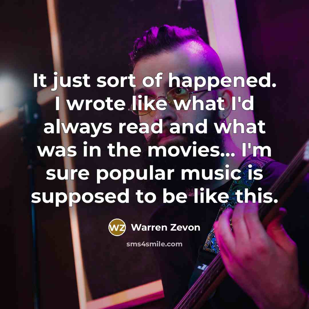 “It just sort of happened. I wrote like what I'd…” quote by Warren Zevon
