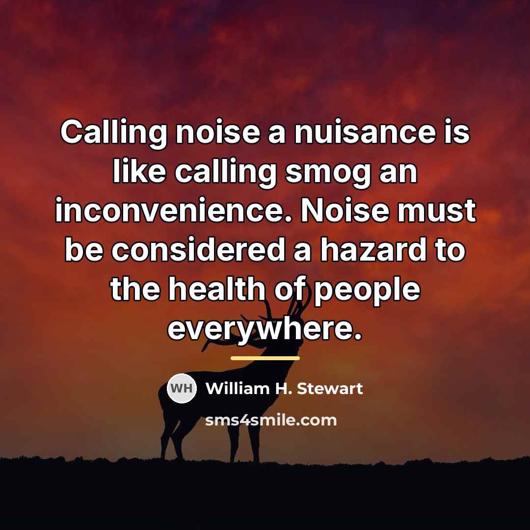 “Calling noise a nuisance is like calling smog an inconvenience.…” quote by William H. Stewart