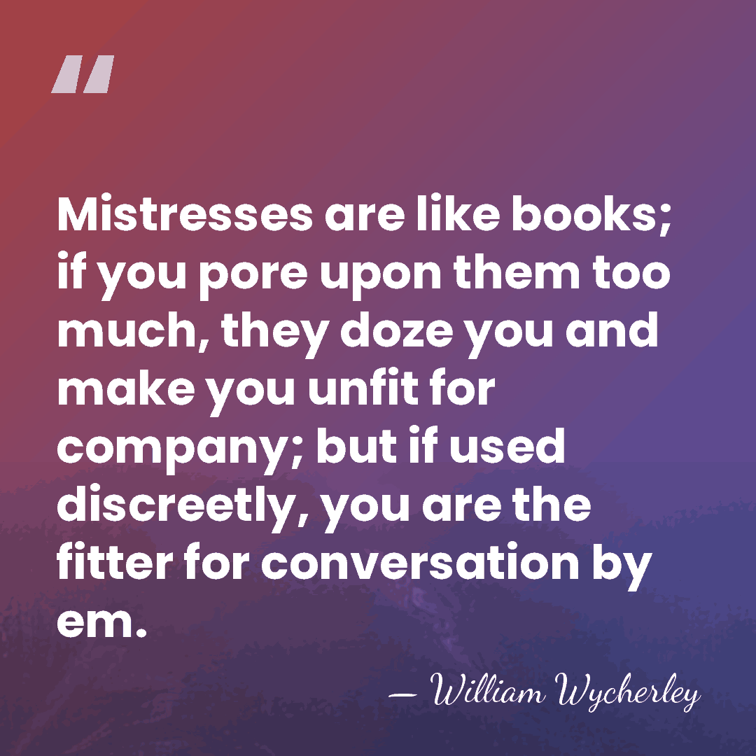 Mistresses are like books; if you pore upon them too much, they&hellip; - William Wycherley