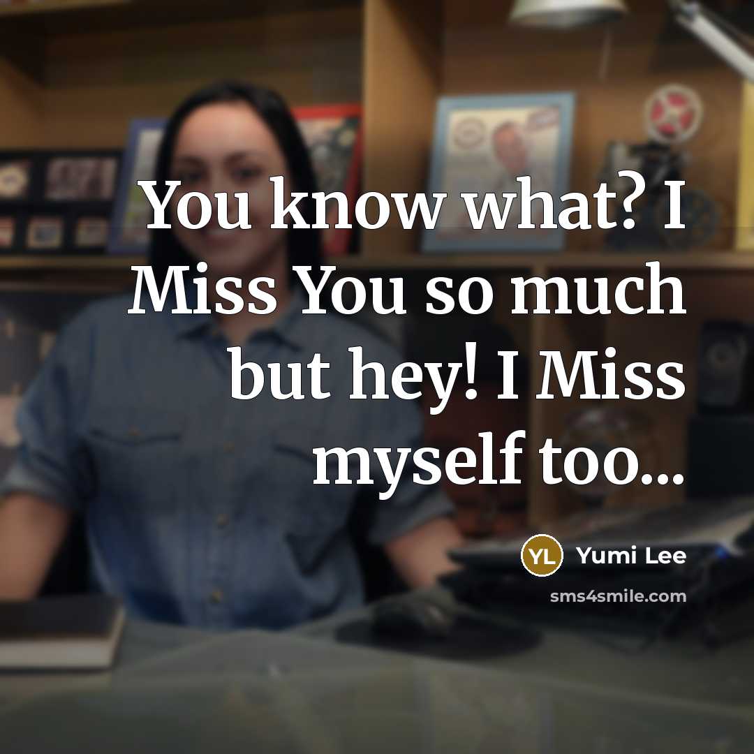 “You know what? I Miss You so much but hey! I Miss myself too...” quote by Yumi Lee
