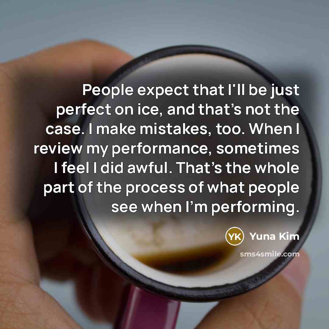 “People expect that I'll be just perfect on ice, and…” quote by Yuna Kim