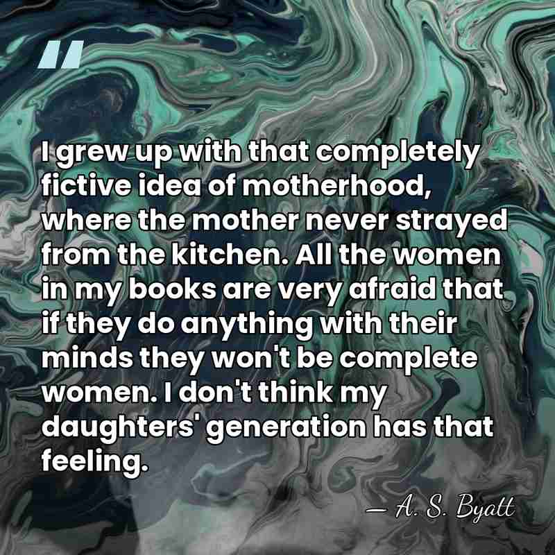 I grew up with that completely fictive idea of motherhood, where the&hellip; - A. S. Byatt