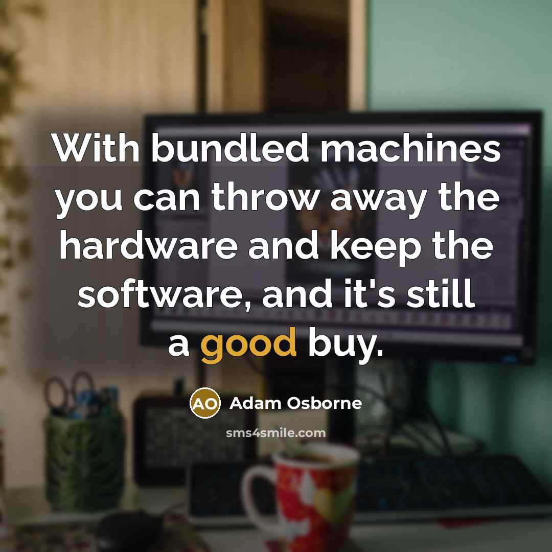 “With bundled machines you can throw away the hardware and…” quote by Adam Osborne