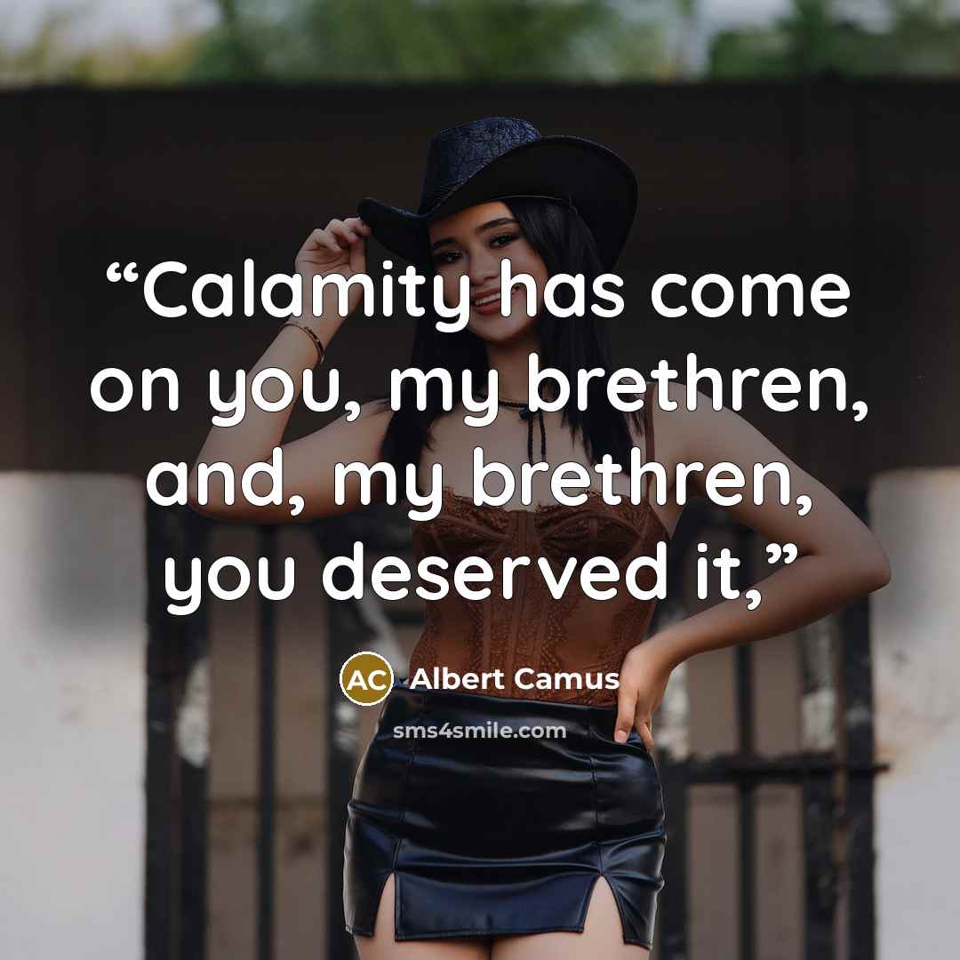 “Calamity has come on you, my brethren, and, my brethren, you deserved it,” quote by Albert Camus