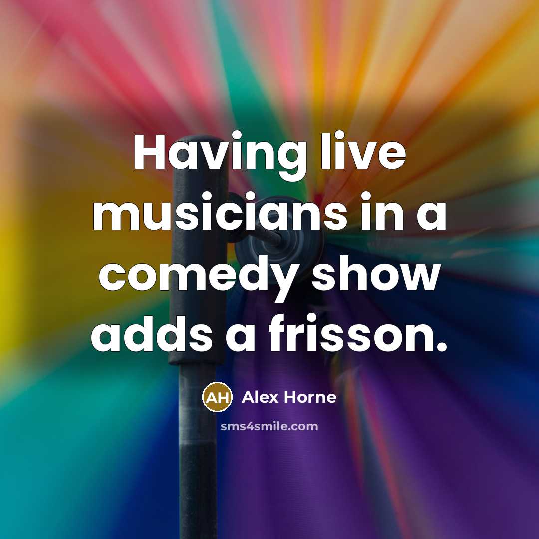 “Having live musicians in a comedy show adds a frisson.…” quote by Alex Horne
