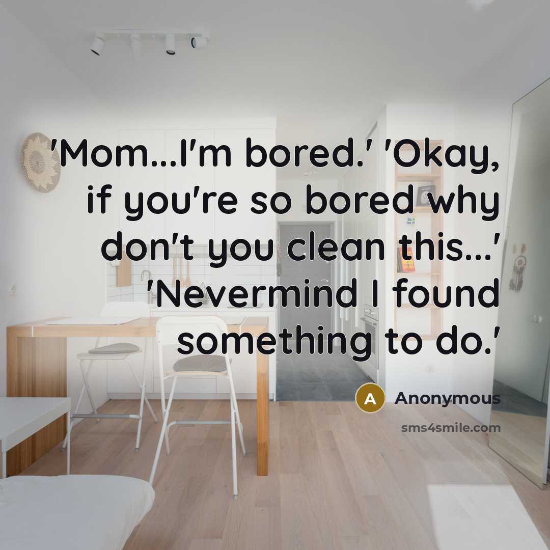 “'Mom...I'm bored.' 'Okay, if you're so bored why don't you…” quote by Anonymous