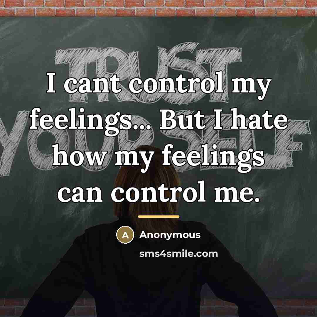 “I cant control my feelings... But I hate how my…” quote by Anonymous
