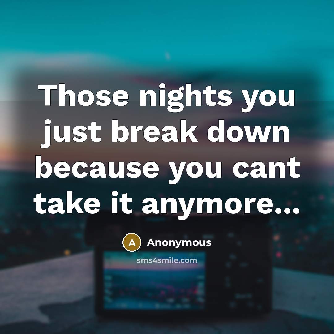 “Those nights you just break down because you cant take it anymore...” quote by Anonymous