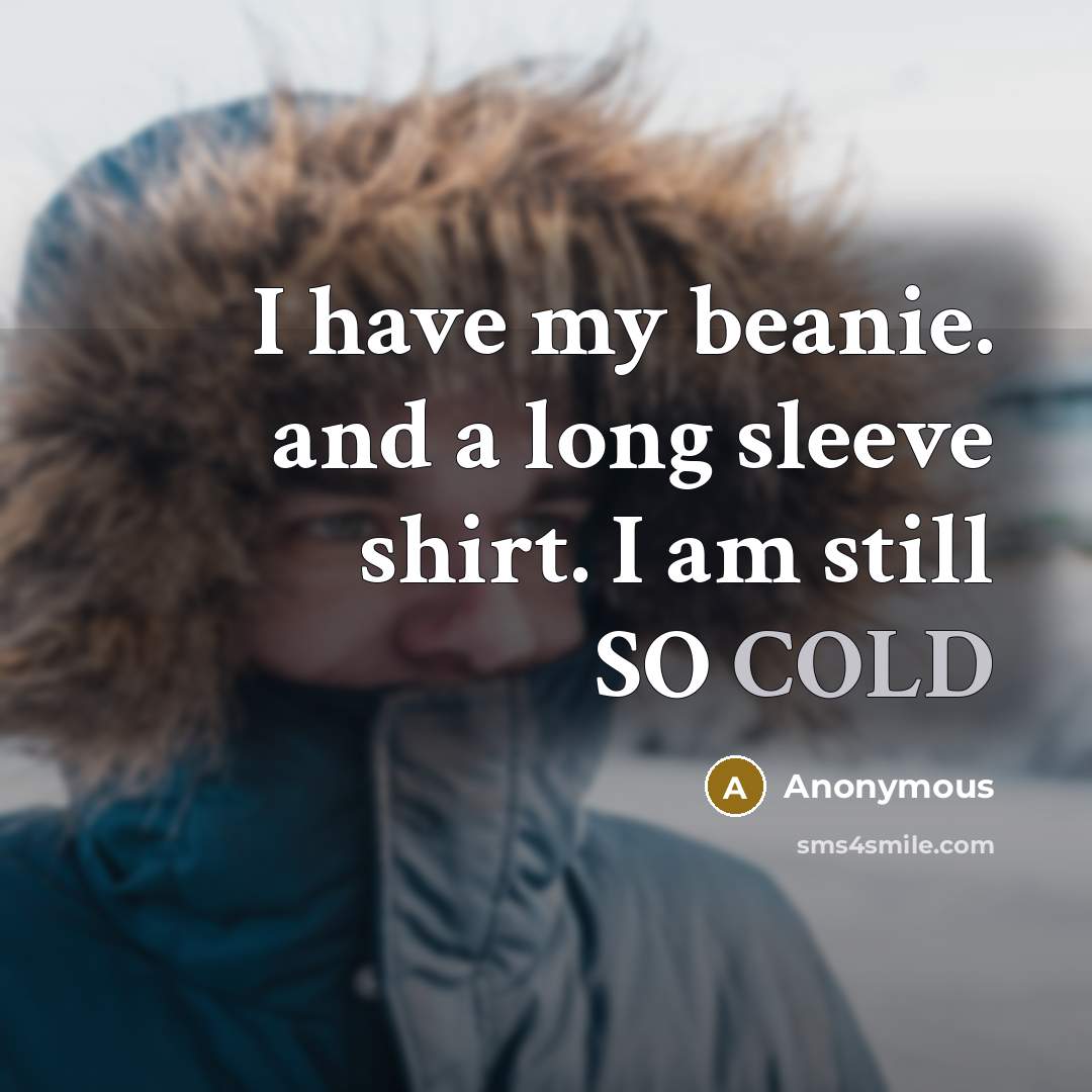 “I have my beanie. and a long sleeve shirt. I am still SO COLD” quote by Anonymous