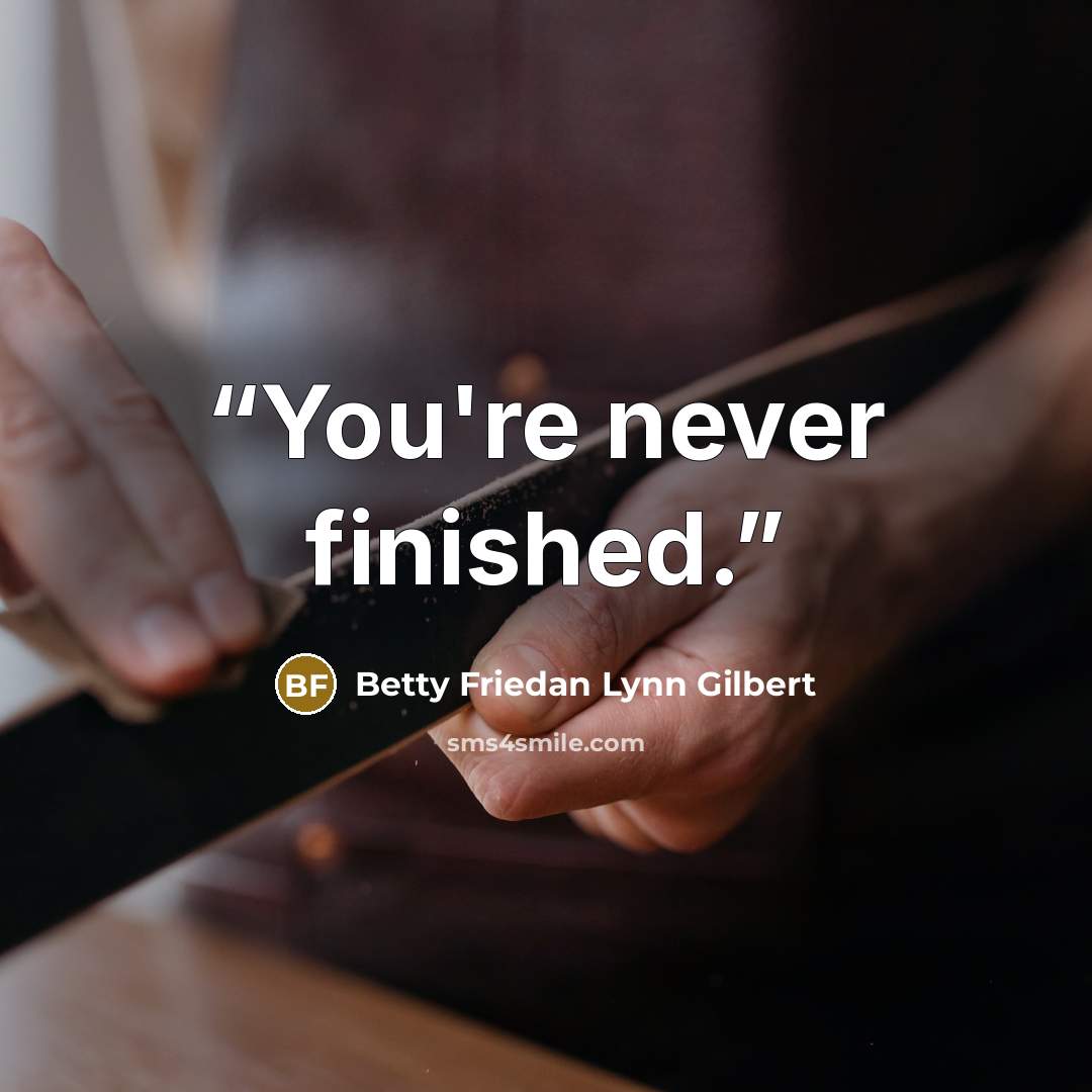 “You're never finished.” quote by Betty Friedan Lynn Gilbert