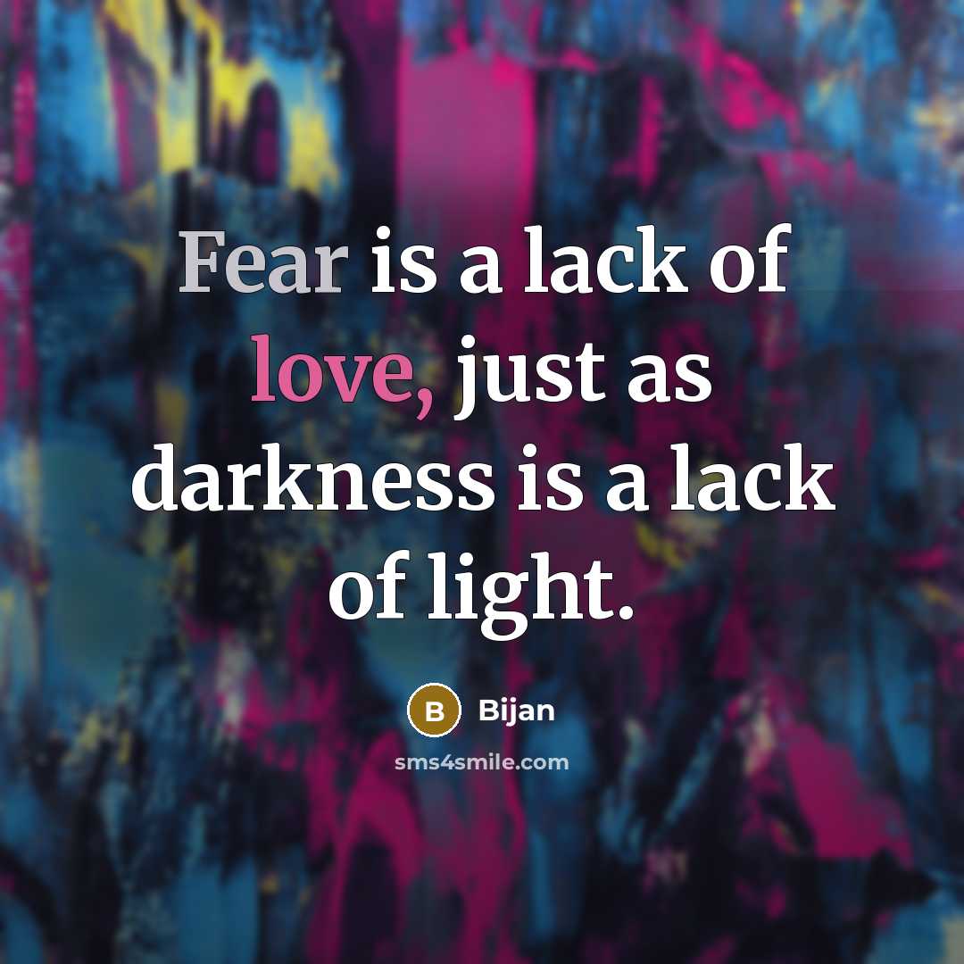 “Fear is a lack of love, just as darkness is…” quote by Bijan