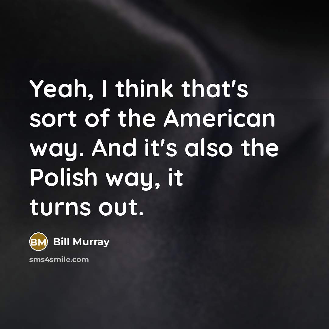 “Yeah, I think that's sort of the American way. And…” quote by Bill Murray