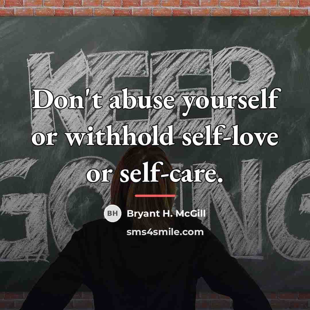 “Don't abuse yourself or withhold self-love or self-care.…” quote by Bryant H. McGill