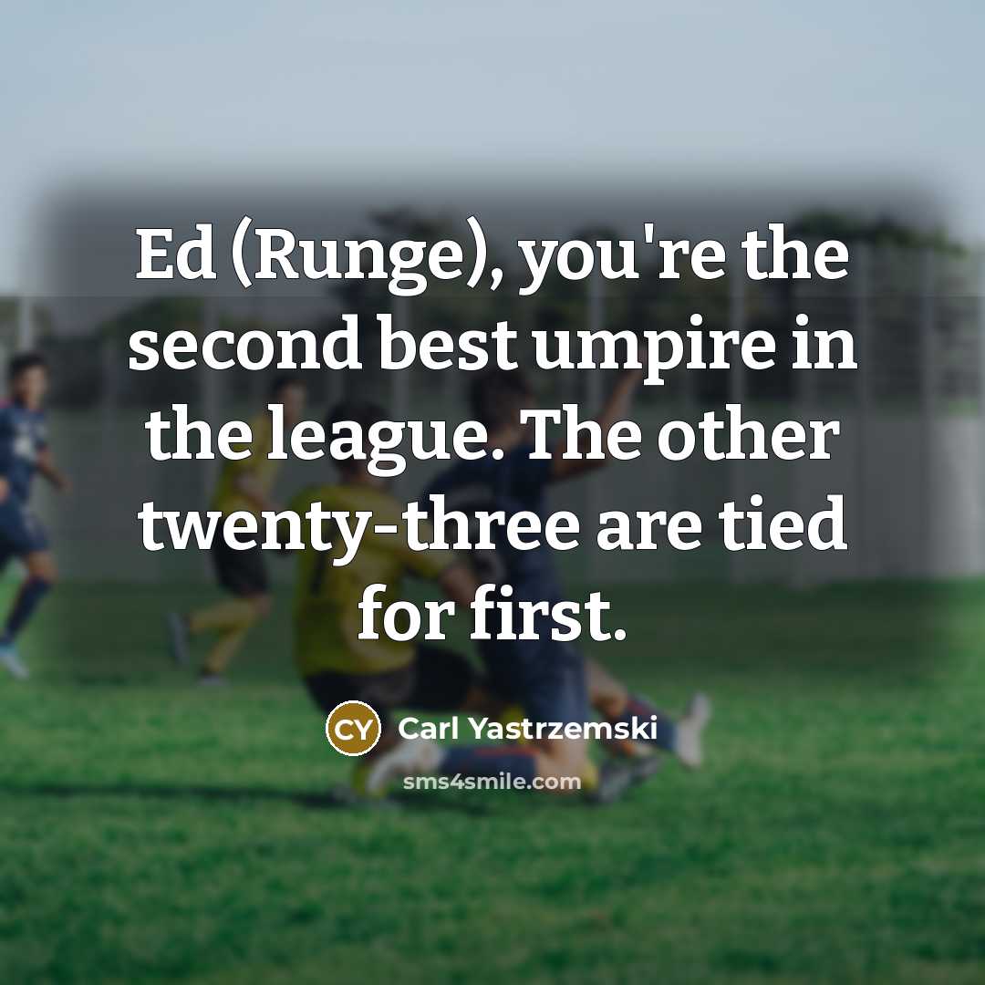 “Ed (Runge), you're the second best umpire in the league.…” quote by Carl Yastrzemski