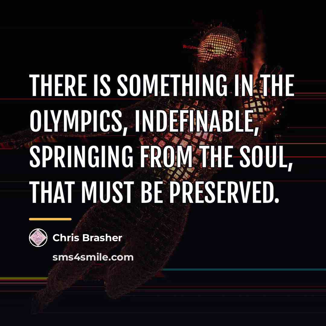“There is something in the Olympics, indefinable, springing from the…” quote by Anonymous