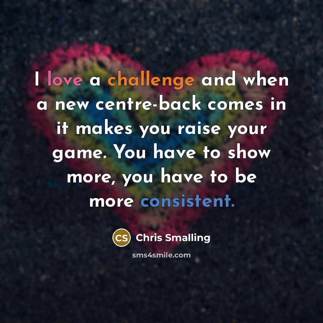 “I love a challenge and when a new centre-back comes in it makes you raise your game. You have to show more, you have to be more consistent.” quote by Chris Smalling