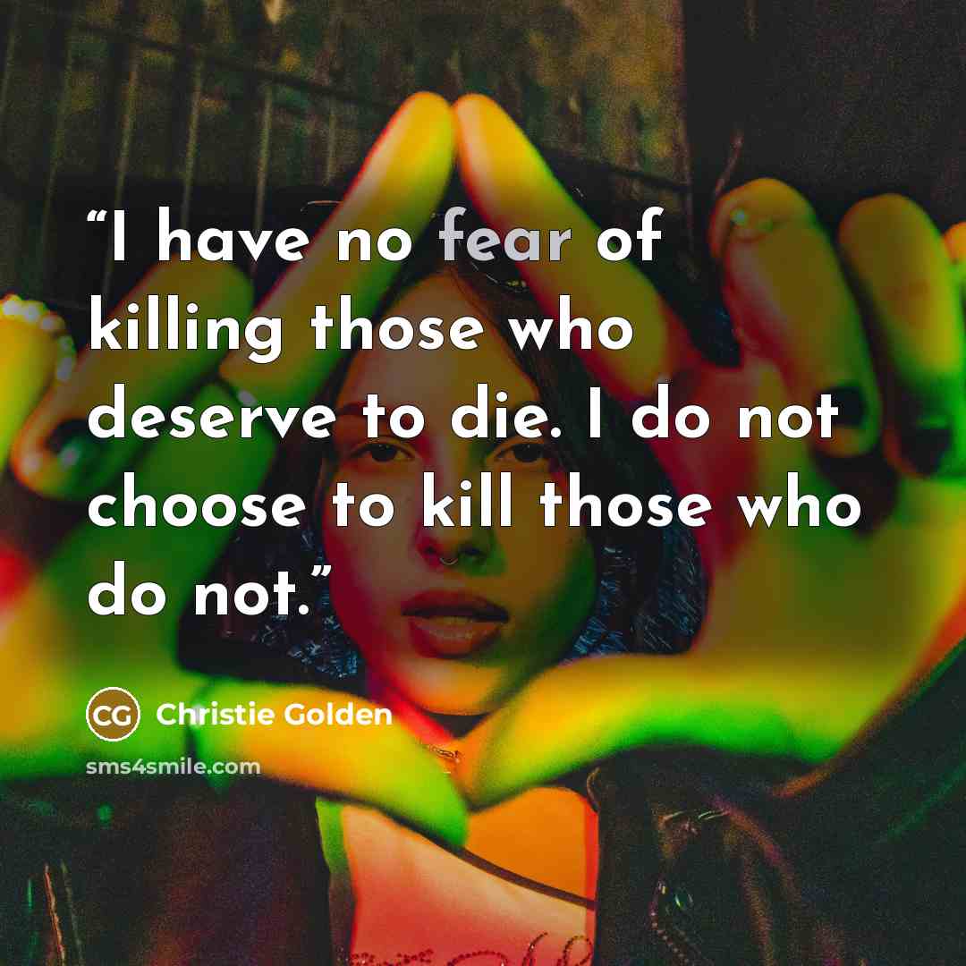“I have no fear of killing those who deserve to die. I do not choose to kill those who do not.” quote by Christie Golden
